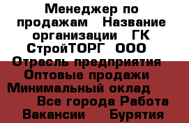 Менеджер по продажам › Название организации ­ ГК СтройТОРГ, ООО › Отрасль предприятия ­ Оптовые продажи › Минимальный оклад ­ 10 000 - Все города Работа » Вакансии   . Бурятия респ.